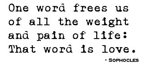 one word frees us of all the weight and pain of life: that word is love. - sophcles